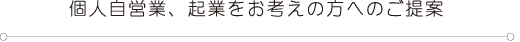 個人自営業、起業をお考えの方へのご提案