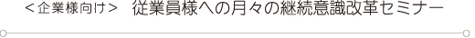 企業様向け従業員様への月々の継続意識改革セミナー
